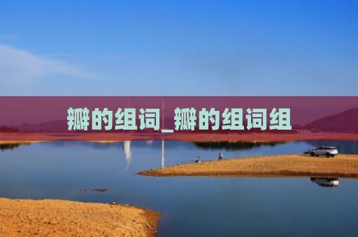 瓣的组词_瓣的组词组