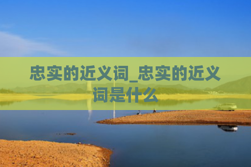 忠实的近义词_忠实的近义词是什么