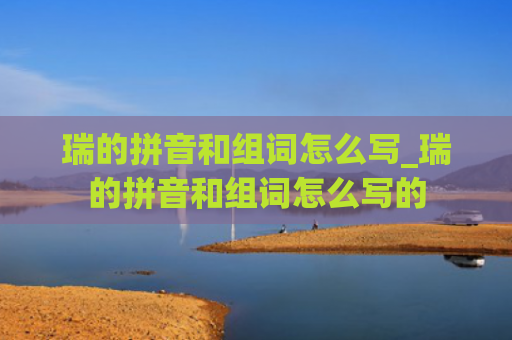 瑞的拼音和组词怎么写_瑞的拼音和组词怎么写的