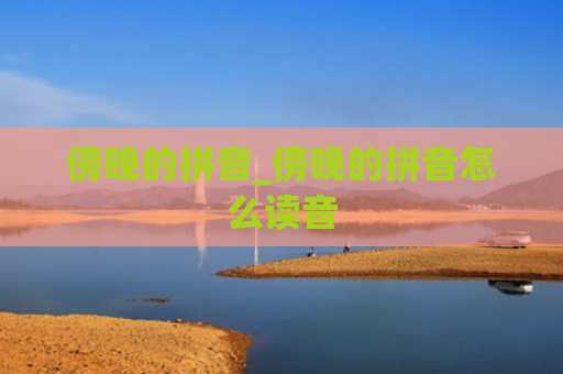 傍晚的拼音_傍晚的拼音怎么读音