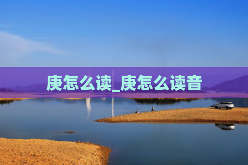 庚怎么读_庚怎么读音