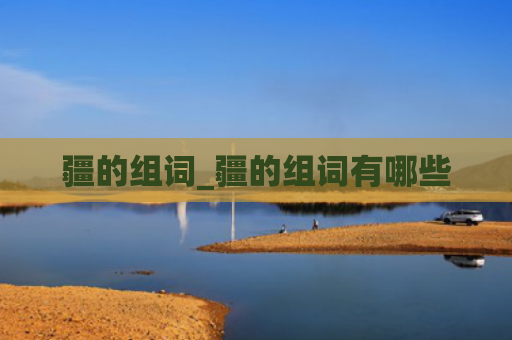 疆的组词_疆的组词有哪些