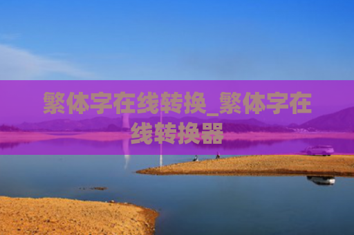 繁体字在线转换_繁体字在线转换器
