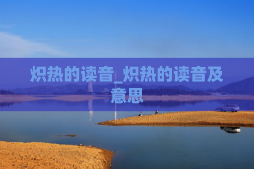 炽热的读音_炽热的读音及意思