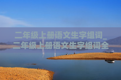 二年级上册语文生字组词_二年级上册语文生字组词全部带拼音