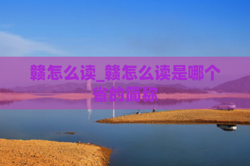 赣怎么读_赣怎么读是哪个省的简称