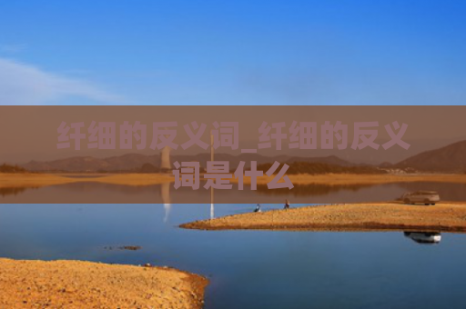 纤细的反义词_纤细的反义词是什么