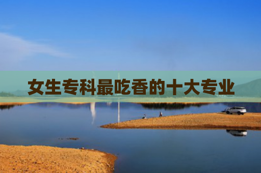 女生专科最吃香的十大专业