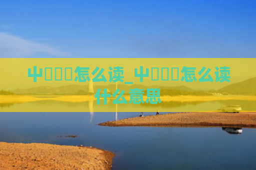屮艸芔茻怎么读_屮艸芔茻怎么读什么意思
