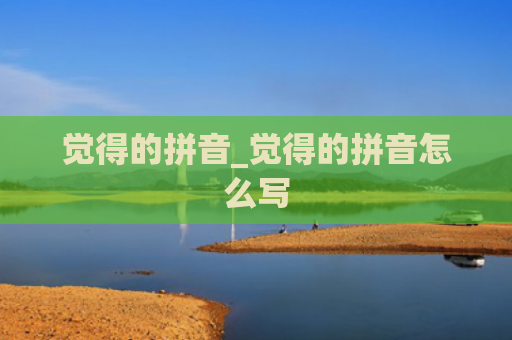 觉得的拼音_觉得的拼音怎么写
