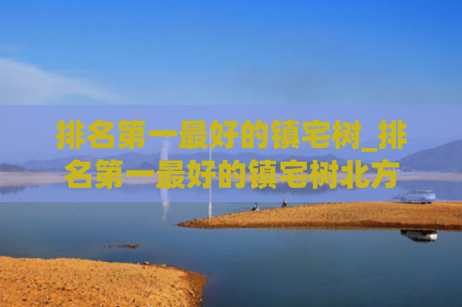 排名第一最好的镇宅树_排名第一最好的镇宅树北方