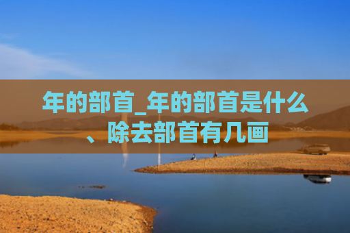 年的部首_年的部首是什么、除去部首有几画