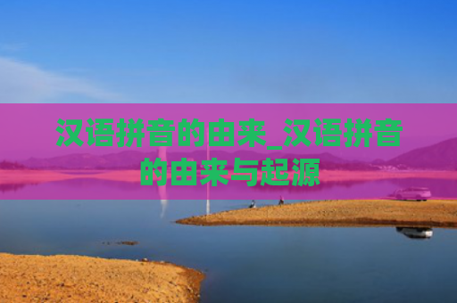 汉语拼音的由来_汉语拼音的由来与起源
