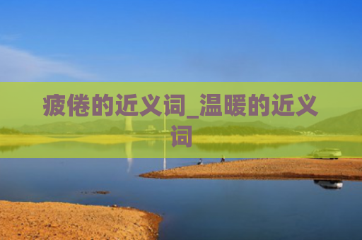 疲倦的近义词_温暖的近义词