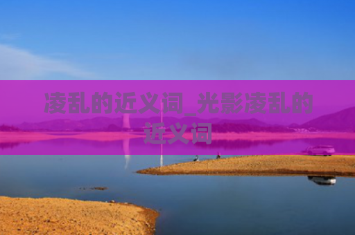 凌乱的近义词_光影凌乱的近义词