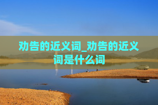 劝告的近义词_劝告的近义词是什么词