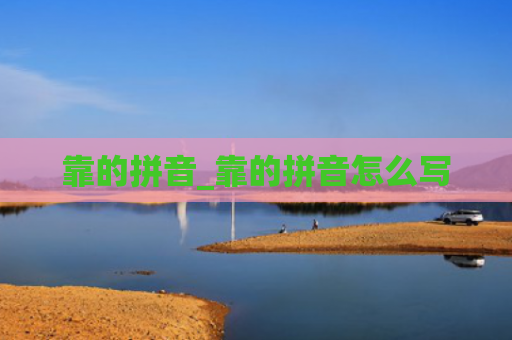 靠的拼音_靠的拼音怎么写