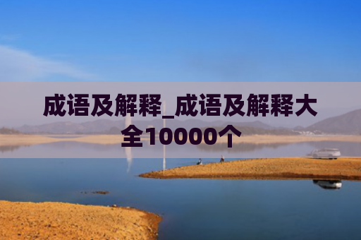 成语及解释_成语及解释大全10000个
