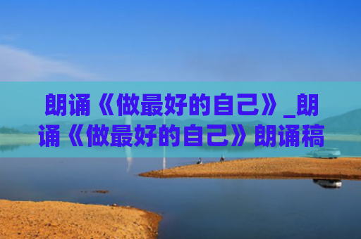 朗诵《做最好的自己》_朗诵《做最好的自己》朗诵稿