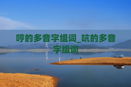 哼的多音字组词_吭的多音字组词